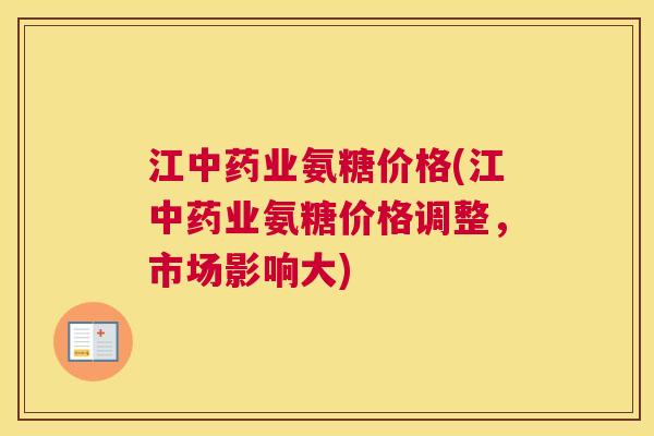 江中药业氨糖价格(江中药业氨糖价格调整，市场影响大)