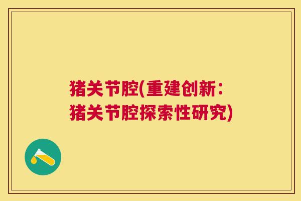 猪关节腔(重建创新:猪关节腔探索性研究) 猪关节腔(重建创新:猪关节腔探索性研究)