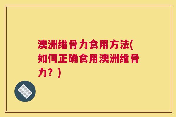 澳洲维骨力食用方法(如何正确食用澳洲维骨力？)