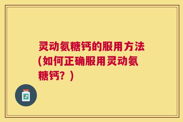 灵动氨糖钙的服用方法(如何正确服用灵动氨糖钙？)