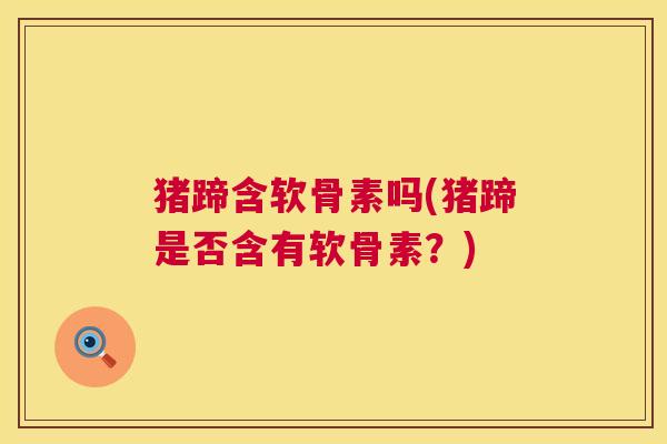 猪蹄含软骨素吗(猪蹄是否含有软骨素？)