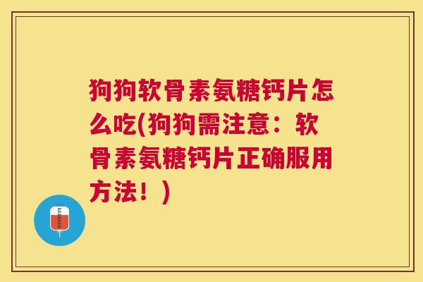 狗狗软骨素氨糖钙片怎么吃(狗狗需注意:软骨素氨糖钙片正确服用方法!) 狗狗软骨素氨糖钙片怎么吃(狗狗需注意:软骨素氨糖钙片正确服用方法!)