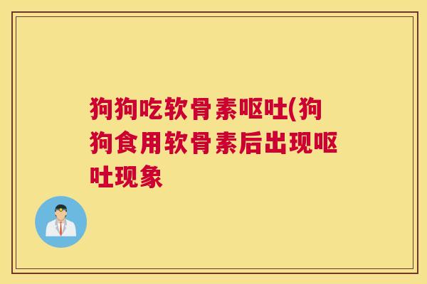 狗狗吃软骨素(狗狗食用软骨素后出现现象 狗狗吃软骨素(狗狗食用软骨素后出现现象