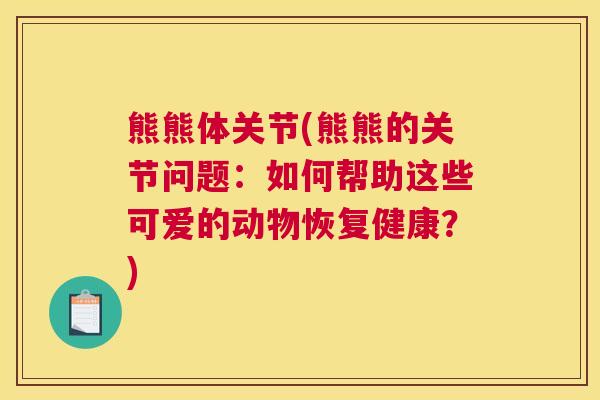 熊熊体关节(熊熊的关节问题：如何帮助这些可爱的动物恢复健康？)