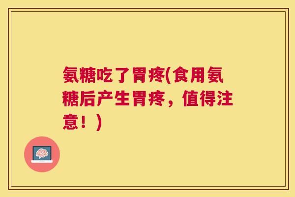 氨糖吃了胃疼(食用氨糖后产生胃疼，值得注意！)