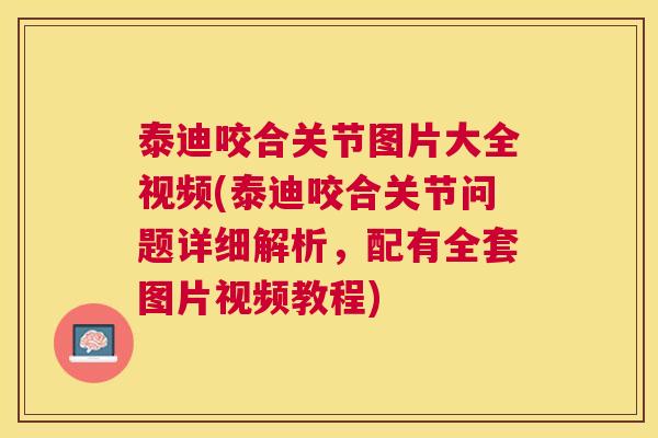 泰迪咬合关节图片大全视频(泰迪咬合关节问题详细解析，配有全套图片视频教程)