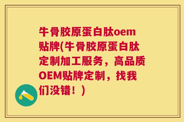 牛骨胶原蛋白肽oem贴牌(牛骨胶原蛋白肽定制加工服务，高品质OEM贴牌定制，找我们没错！)