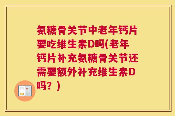 氨糖骨关节中老年钙片要吃维生素D吗(老年钙片补充氨糖骨关节还需要额外补充维生素D吗？)