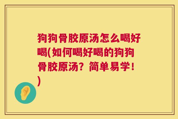 狗狗骨胶原汤怎么喝好喝(如何喝好喝的狗狗骨胶原汤？简单易学！)