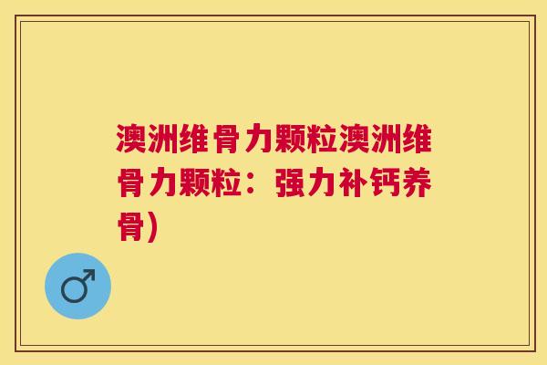 澳洲维骨力颗粒澳洲维骨力颗粒：强力补钙养骨)