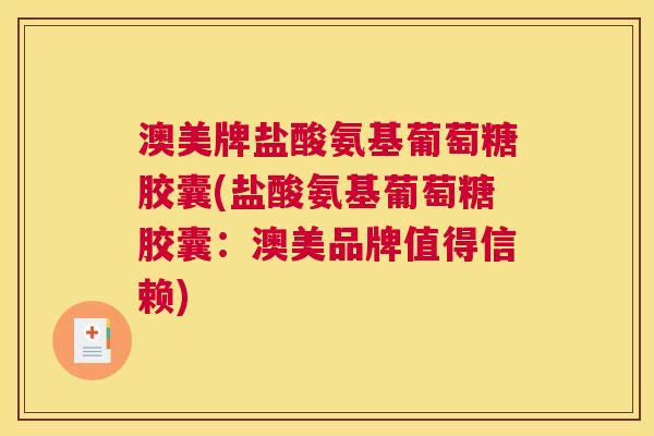 澳美牌盐酸氨基葡萄糖胶囊(盐酸氨基葡萄糖胶囊:澳美品牌值得信赖) 澳美牌盐酸氨基葡萄糖胶囊(盐酸氨基葡萄糖胶囊:澳美品牌值得信赖)