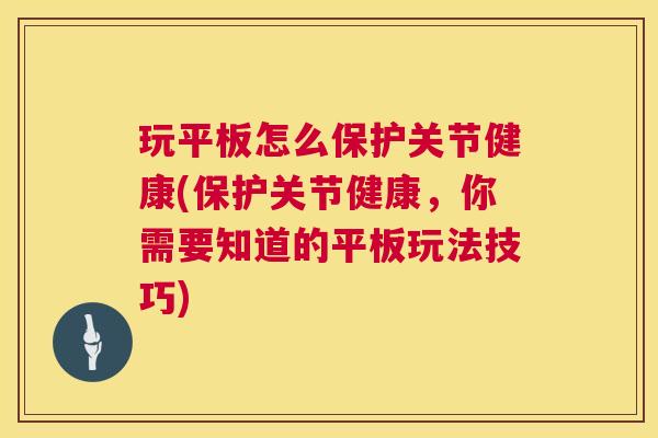 玩平板怎么保护关节健康(保护关节健康，你需要知道的平板玩法技巧)