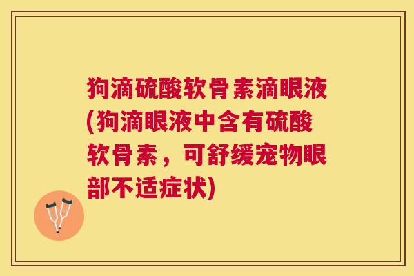 狗滴硫酸软骨素滴眼液(狗滴眼液中含有硫酸软骨素，可舒缓宠物眼部不适症状)