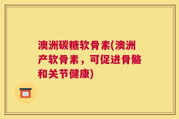 澳洲碳糖软骨素(澳洲产软骨素，可促进骨骼和关节健康)