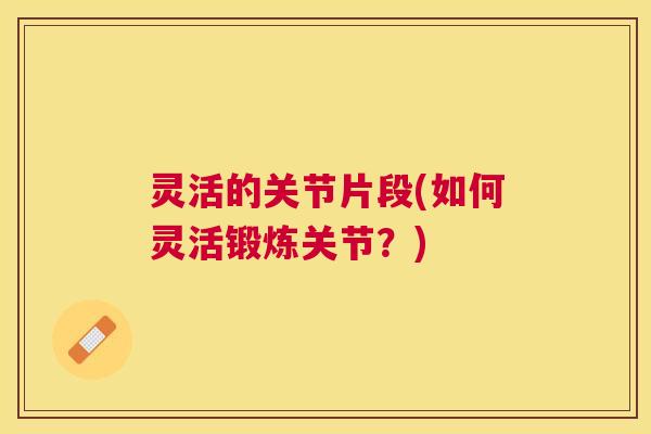 灵活的关节片段(如何灵活锻炼关节？)