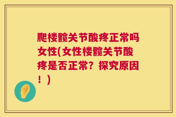 爬楼髋关节酸疼正常吗女性(女性楼髋关节酸疼是否正常？探究原因！)