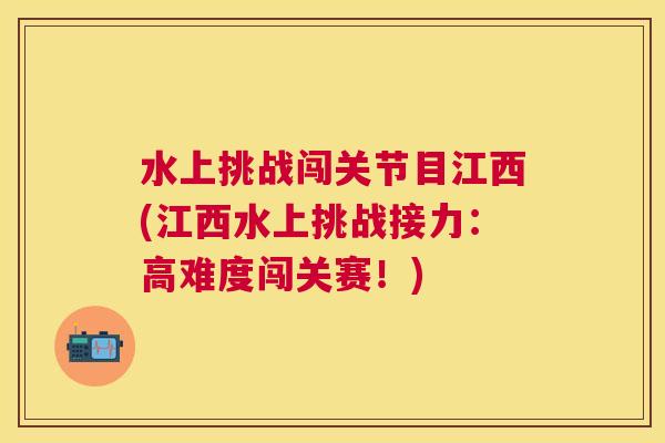 水上挑战闯关节目江西(江西水上挑战接力：高难度闯关赛！)