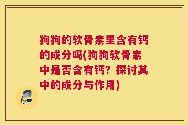 狗狗的软骨素里含有钙的成分吗(狗狗软骨素中是否含有钙？探讨其中的成分与作用)