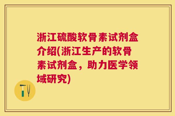 浙江硫酸软骨素试剂盒介绍(浙江生产的软骨素试剂盒，助力医学领域研究)