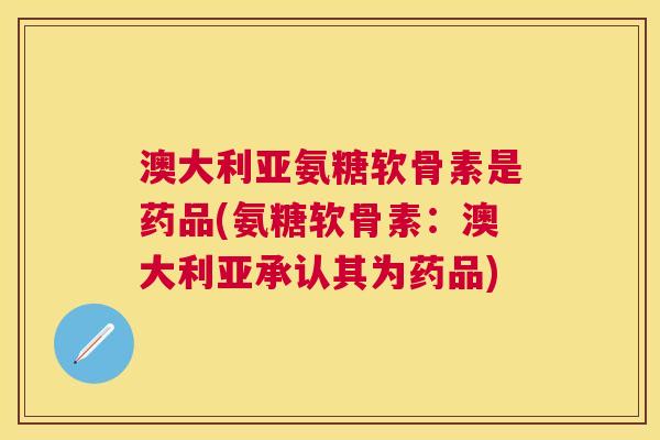 澳大利亚氨糖软骨素是药品(氨糖软骨素：澳大利亚承认其为药品)