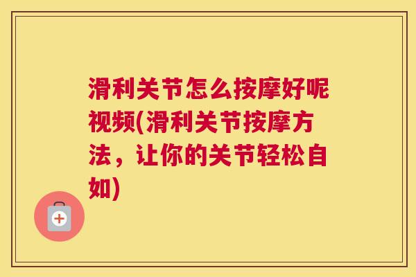 滑利关节怎么按摩好呢视频(滑利关节按摩方法，让你的关节轻松自如)