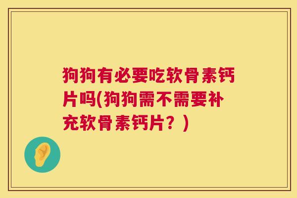 狗狗有必要吃软骨素钙片吗(狗狗需不需要补充软骨素钙片？)
