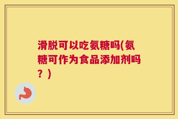 滑脱可以吃氨糖吗(氨糖可作为食品添加剂吗？)