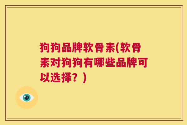 狗狗品牌软骨素(软骨素对狗狗有哪些品牌可以选择？)