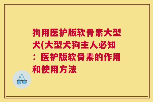 狗用医护版软骨素大型犬(大型犬狗主人必知：医护版软骨素的作用和使用方法
