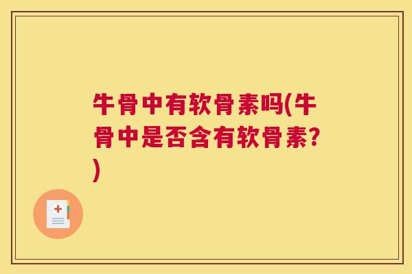 牛骨中有软骨素吗(牛骨中是否含有软骨素？)