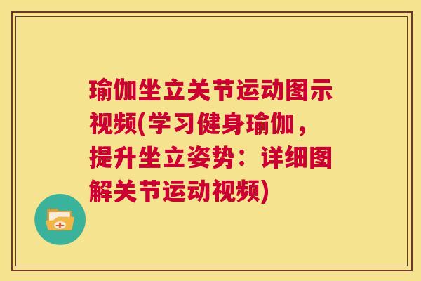 瑜伽坐立关节运动图示视频(学习健身瑜伽，提升坐立姿势：详细图解关节运动视频)
