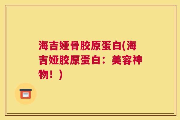 海吉娅骨胶原蛋白(海吉娅胶原蛋白：美容神物！)