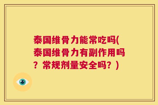 泰国维骨力能常吃吗(泰国维骨力有副作用吗？常规剂量安全吗？)