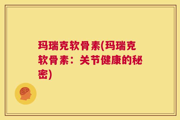 玛瑞克软骨素(玛瑞克软骨素：关节健康的秘密)