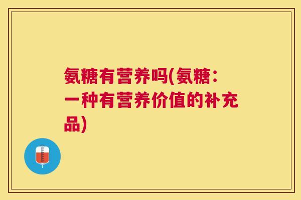 氨糖有营养吗(氨糖：一种有营养价值的补充品)