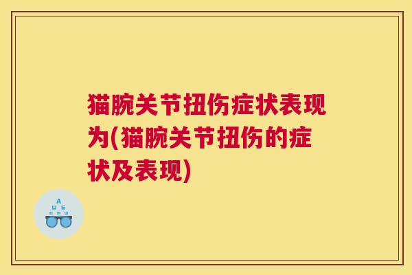 猫腕关节扭伤症状表现为(猫腕关节扭伤的症状及表现) 猫腕关节扭伤症状表现为(猫腕关节扭伤的症状及表现)