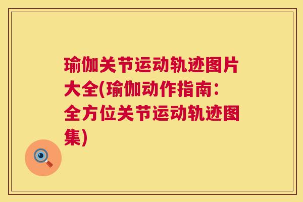 瑜伽关节运动轨迹图片大全(瑜伽动作指南：全方位关节运动轨迹图集)
