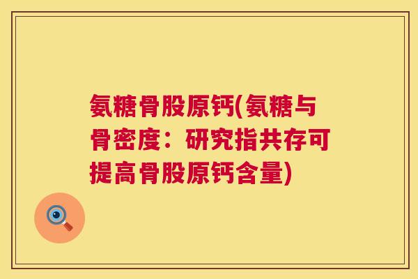 氨糖骨股原钙(氨糖与骨密度：研究指共存可提高骨股原钙含量)