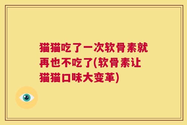 猫猫吃了一次软骨素就再也不吃了(软骨素让猫猫口味大变革) 猫猫吃了一次软骨素就再也不吃了(软骨素让猫猫口味大变革)