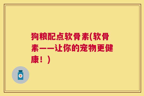 狗粮配点软骨素(软骨素——让你的宠物更健康!)