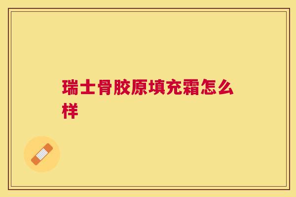 瑞士骨胶原填充霜怎么样 瑞士骨胶原填充霜怎么样