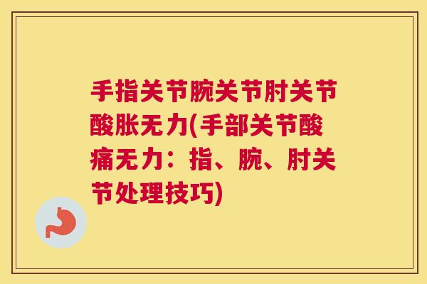 手指关节腕关节肘关节酸胀无力(手部关节酸痛无力：指、腕、肘关节处理技巧)