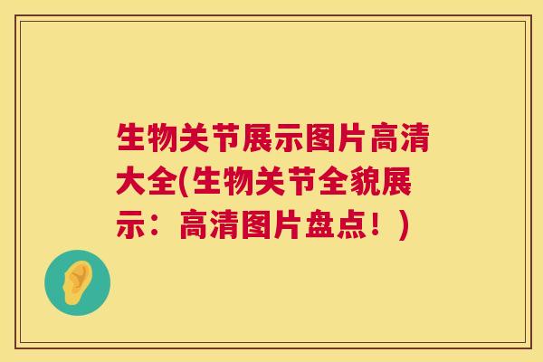 生物关节展示图片高清大全(生物关节全貌展示：高清图片盘点！)