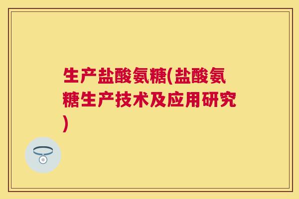 生产盐酸氨糖(盐酸氨糖生产技术及应用研究)