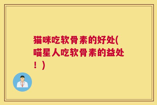 猫咪吃软骨素的好处(喵星人吃软骨素的益处！)