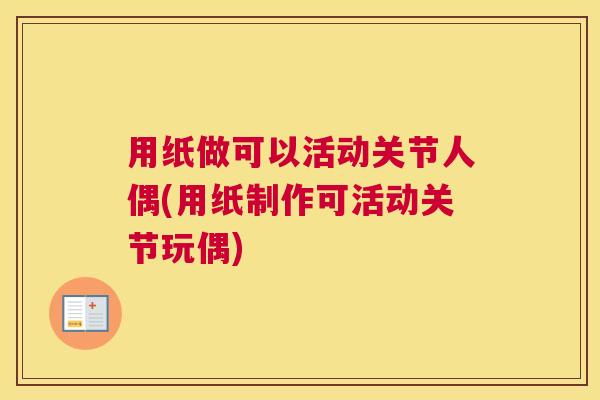 用纸做可以活动关节人偶(用纸制作可活动关节玩偶)