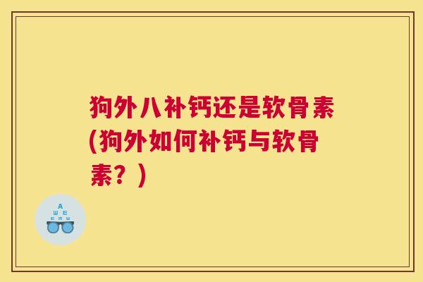 狗外八补钙还是软骨素(狗外如何补钙与软骨素？)