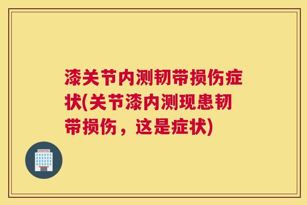 漆关节内测韧带损伤症状(关节漆内测现患韧带损伤，这是症状)