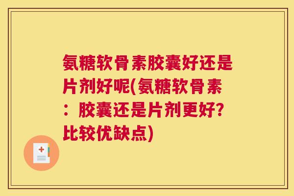 氨糖软骨素胶囊好还是片剂好呢(氨糖软骨素：胶囊还是片剂更好？比较优缺点)