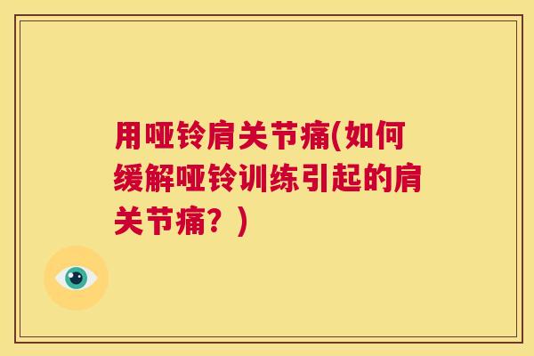 用哑铃肩关节痛(如何缓解哑铃训练引起的肩关节痛？)